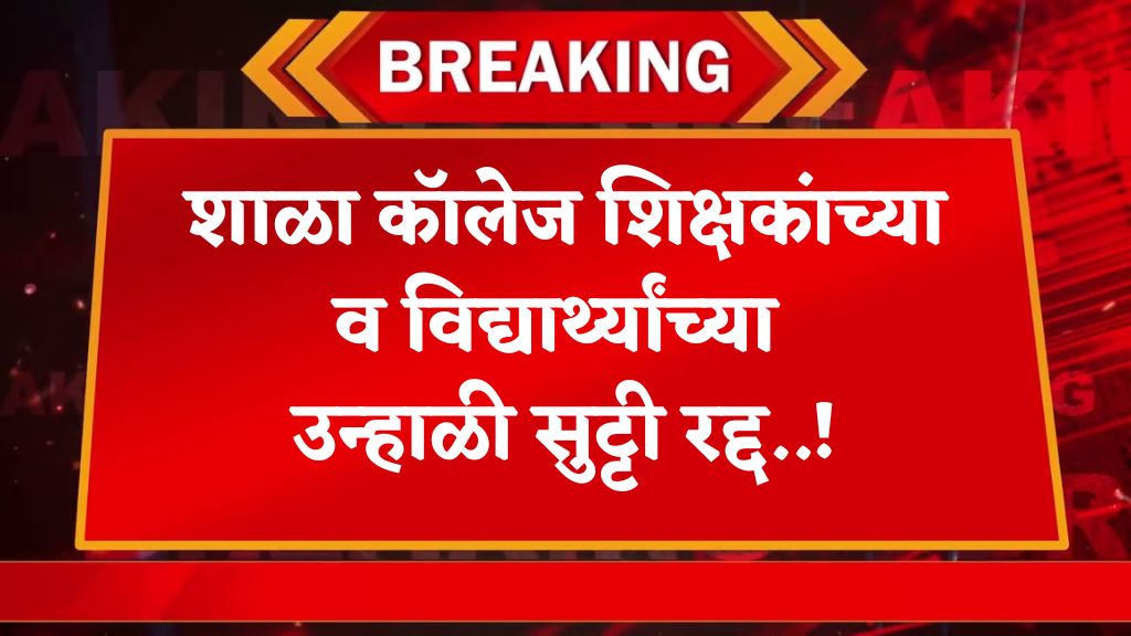 Teachers  summar vacation शाळा कॉलेज शिक्षकांच्या उन्हाळ्याच्या सुट्ट्या रद्द