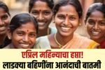 April haftta ladaki लाडक्या बहिणींचा एप्रिल हफ्ता या तारखेला जमा होणार नवीन तारीख जाहीर