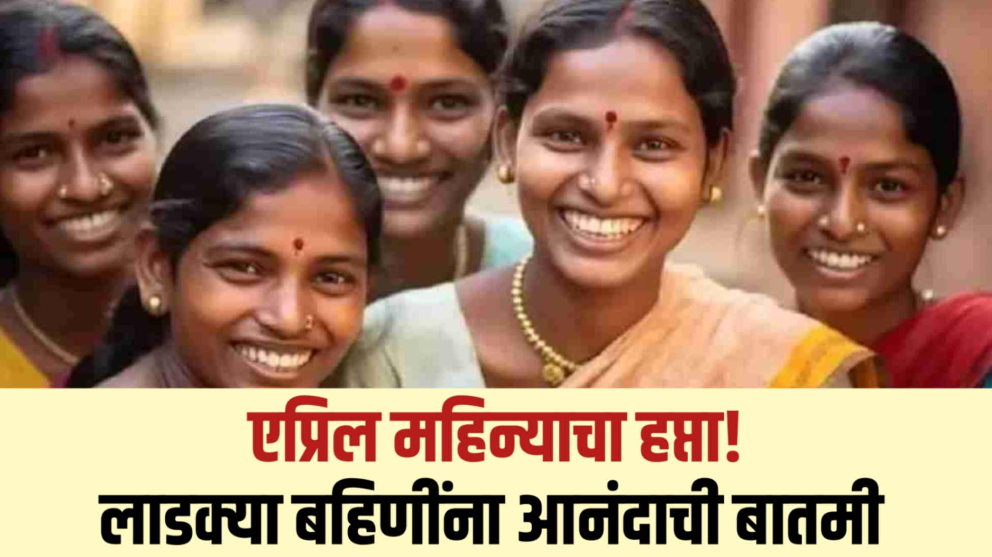 April haftta ladaki लाडक्या बहिणींचा एप्रिल हफ्ता या तारखेला जमा होणार नवीन तारीख जाहीर